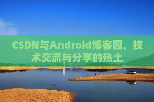 CSDN与Android博客园，技术交流与分享的热土