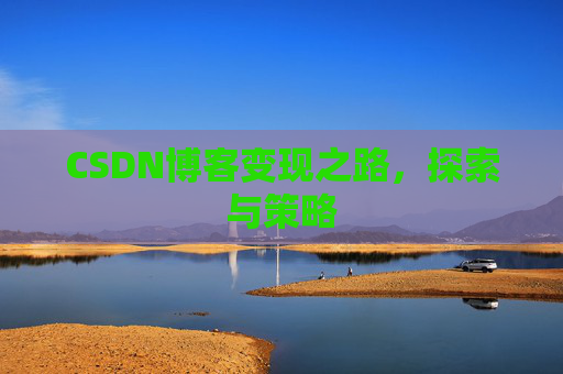 CSDN博客变现之路，探索与策略